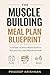 The Muscle Building Meal Plan Blueprint: A Science-Based Nutrition Guide for Lean Muscle Growth, High-Protein Meal Planning, and Consistent Fitness Results