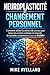 NEUROPLASTICITÉ ET CHANGEMENT PERSONNEL: Comment utiliser la science du cerveau pour briser les anciens schémas et acquérir de nouvelles compétences en moins de 30 JOURS ! (French Edition)