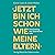 Jetzt bin ich schon wie mei...