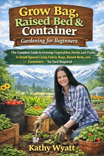 Grow Bag, Raised Bed & Container Gardening for Beginners: The Complete Guide to Growing Vegetables, Herbs, and Fruits in Small Spaces Using Fabric Bags, Raised Beds, and Containers — No Yard Required (Kindle Edition)