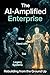 The AI-Amplified Enterprise: Rebuilding from the Ground Up