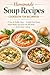 Homemade Soup Recipes Cookbook for Beginners: 75 Easy & Healthy Soups — Comfort Food Classics, Hearty Broths, and Quick One-Pot Meals for Everyday Cooking