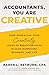 Accountants, You Are Creative: How Embracing Your Creativity Leads to Breakthroughs in Your Marketing, Business, and Life