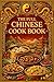 The Full Chinese Cook Book – A Complete Collection of Authentic Chinese Recipes and Traditional Cooking Methods: Over 100 Classic Dishes Including ... 1917 Edition (Fully Restored and Updated)
