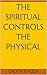 THE SPIRITUAL CONTROLS THE PHYSICAL