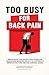 Too Busy For Back Pain: Simple Back Pain Relief Strategies for Deskbound Workers with 9-to-5 Spines to Improve Posture and End Chronic Aches