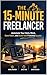 The 15-Minute Advantage: Simple Systems to Automate Your Freelance Business, Stop the Hustle, and Reclaim 10+ Hours Every Week
