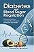 Regulating Blood Sugar and Diabetes Control: A Practical Guide to Naturally Lowering Blood Sugar, Reversing Type 2 Diabetes, and Living Healthier Every Day