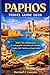PAPHOS TRAVEL GUIDE 2026: Insider Tips, Hidden Gems & Unforgettable Adventures for Families, Couples, Solo Travelers, and Luxury Seekers