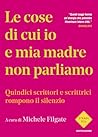Le cose di cui io e mia madre non parliamo: Quindici scrittori e scrittrici rompono il silenzio