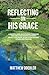 Reflecting on His Grace: A ...