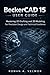 BeckerCAD 15 User Guide: Mastering 2D Drafting and 3D Modeling for Precision Design and Technical Excellence