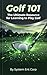Golf 101: The Ultimate Resource for Learning to Play Golf