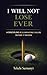 I WILL NOT LOSE EVER: A Discipline of Eliminating Failure Before It Begins