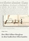 Der Blei-Silber-Bergbau in den badischen Oberlanden: Ein Beitrag zur Geschichte des Bergbaus in der Markgrafschaft Baden mit Schwerpunkt auf dem 18. Jahrhundert (German Edition)