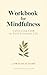 Workbook for Mindfulness: Cultivating Calm in Your Everyday Life: A practical guide to integrating mindfulness practices into daily routines: A Practical Guide to Mindfulness for Busy Lives