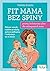 Fit Mama bez spiny. Prosty, holistyczny plan dla zabieganych mam