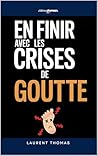En Finir avec les Crises de Goutte : Les 7 Secrets qui m’ont aidé à Prévenir les Crises et Soulager la Douleur | Livre sur la Maladie de la Goutte | ... Traitements et Alimentation (French Edition)