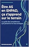 Être AS en EHPAD, ça s'apprend sur le terrain: Le guide des compétences que personne ne vous enseigne (French Edition)