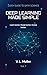 Deep Learning Made Simple: Learn better. Model better. Evolve better. (Quick Guide to Data Science Book 7)
