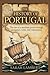 The History of Portugal: The Rise of a Maritime Power Through Navigation, Trade, and Colonization,