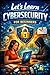 Let's Learn Cybersecurity for Beginners: A Practical Beginner's Guide to Staying Safe Online (Let's Learn for AI & Technology)