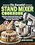 The Essential Stand Mixer Cookbook: Delicious Homemade Bread, Cakes, Pasta, and Desserts Made Easy with Your Stand Mixer