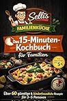 Selli’s schnelle Familienküche : Das 15-Minuten-Kochbuch für Familien – Über 60 günstige & kinderfreundliche Rezepte für 3–5 Personen (German Edition)