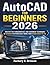AutoCAD for Beginners 2026: Master the Fundamentals and Advanced Techniques of AutoCAD to Effortlessly Bring Your Design Ideas to Life