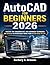 AutoCAD for Beginners 2026: Master the Fundamentals and Advanced Techniques of AutoCAD to Effortlessly Bring Your Design Ideas to Life