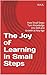 The Joy of Learning in Small Steps: How Small Steps Turn Knowledge into Skill and Growth at Any Age
