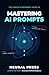 The Complete Beginner's Guide To MASTERING AI PROMPTS: Unlock the Power of Artificial Intelligence to Boost Your Productivity, Creativity, and Career