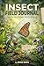 Insect Field Journal: Explore the Hidden World of Bugs