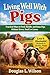 Living Well With Pigs: Practical Ways to Feed, Handle, and Raise Pigs Without Stress, Smell, or Losses