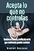 Acepta lo que no controlas: Domina el estrés y enfócate en lo que realmente puedes cambiar (Spanish Edition)