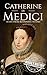 Catherine de Medici: A Life from Beginning to End (Biographies of French Royalty)