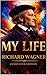 MY LIFE: The Autobiography of Richard Wagner (Annotated Collector’s Edition): Featuring Explanatory Notes, Historical Background, and Commentary on Wagner’s Life, Music, and Influence
