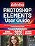 ADOBE PHOTOSHOP ELEMENTS USER GUIDE 2026: Easy Illustrated Tutorials for Editing, Retouching, and Creating Stunning Images