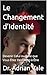 Le Changement d’Identité: Devenir Celui ou Celle que Vous Étiez Destiné(e) à Être (La Série Transformation) (French Edition)