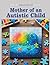 Mother of an Autistic Child: A Mother’s Journey of Love, Struggles, and Strength