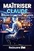 Maîtriser Claude : Le guide complet pour débutants (French Edition)