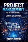 Project Management for IT Professionals: A Practical Guide to Agile, Scrum, DevOps & Delivering Successful Tech Projects from Start to Finish