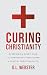 Curing Christianity by D.L. Webster