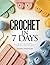 CROCHET IN 7 DAYS: The Complete Step-by-Step Guide for Absolute Beginners — 30 Easy Projects to Hook Your First Hat, Bag, and Blanket with Confidence