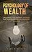 THE PSYCHOLOGY OF WEALTH: Unlocking the Mindset, Systems and Strategies Behind Financial Success