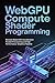 WEBGPU COMPUTE SHADER PROGRAMMING: Browser Based GPU Acceleration Parallel Processing and High Performance Graphics Pipelines