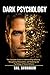 Dark Psychology: The Complete Guide to Understanding Influence, Recognizing Manipulation, and Mastering the Psychology of Human Behavior