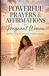 Powerful Prayers & Affirmations for Pregnant Women: For Peace, Protection, Strength & a Healthy Pregnancy (Powerful Prayers and Affirmations For Women)