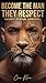 BECOME THE MAN THEY RESPECT: Discipline, Focus and Identity to Build Status, Money and Control
