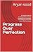 Progress Over Perfection: A Simple Guide to Building Better Habits, Changing Your Mindset, and Taking Action Even When You Feel Stuck